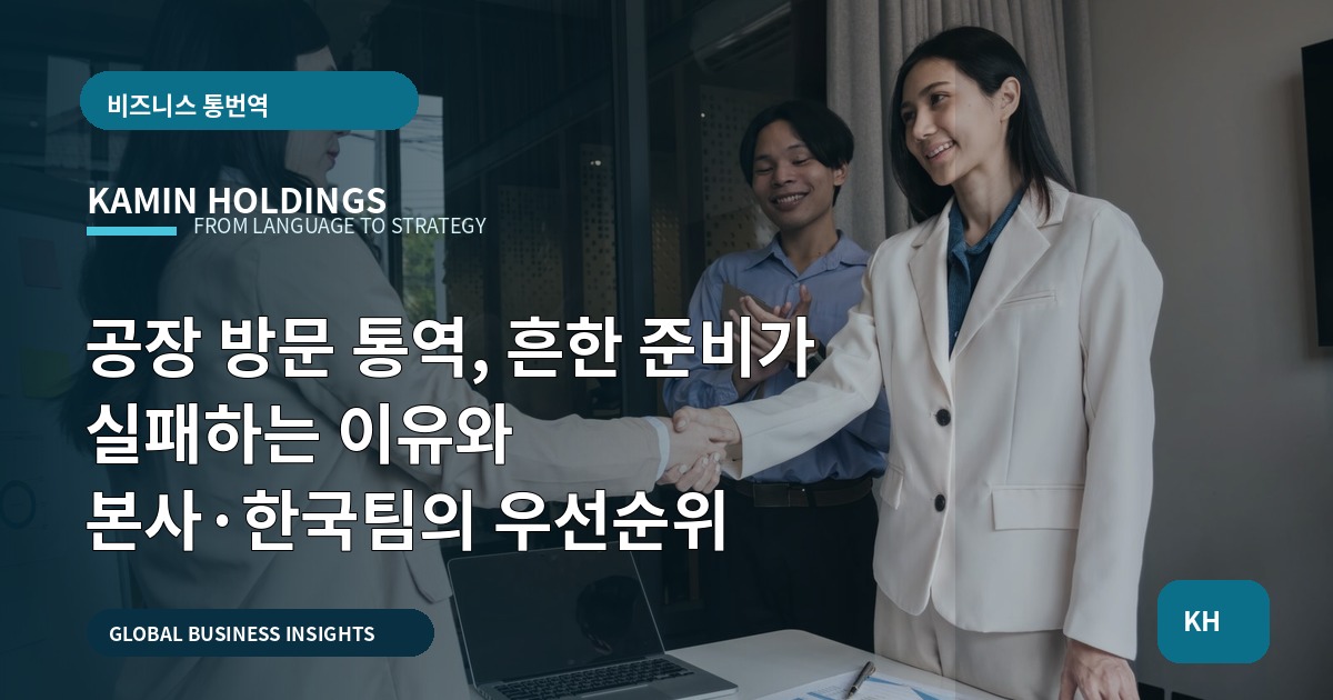 공장 방문 통역, 흔한 준비가 실패하는 이유와 본사·한국팀의 우선순위