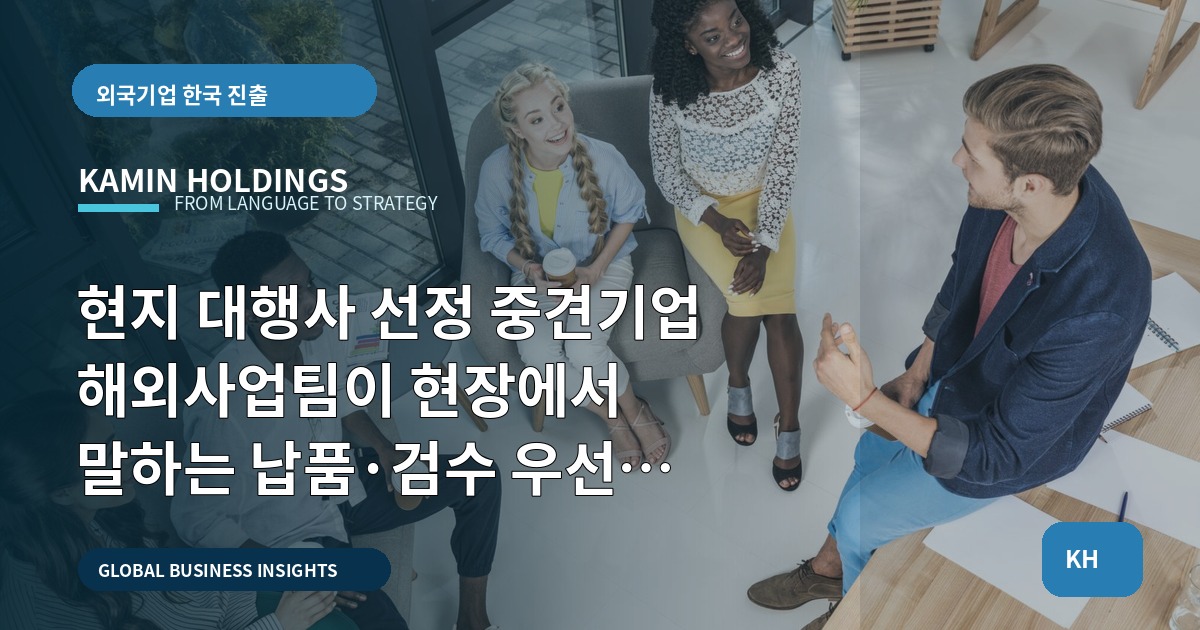 현지 대행사 선정 중견기업 해외사업팀이 현장에서 말하는 납품·검수 우선 체크리스트