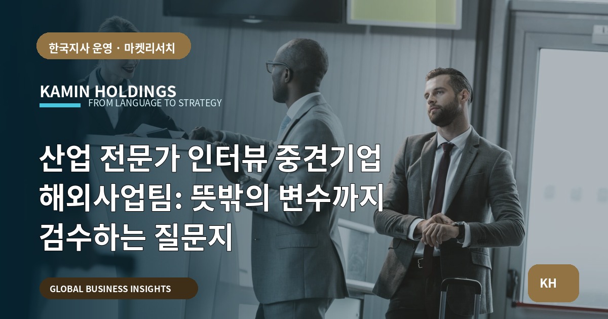 산업 전문가 인터뷰 중견기업 해외사업팀: 뜻밖의 변수까지 검수하는 질문지