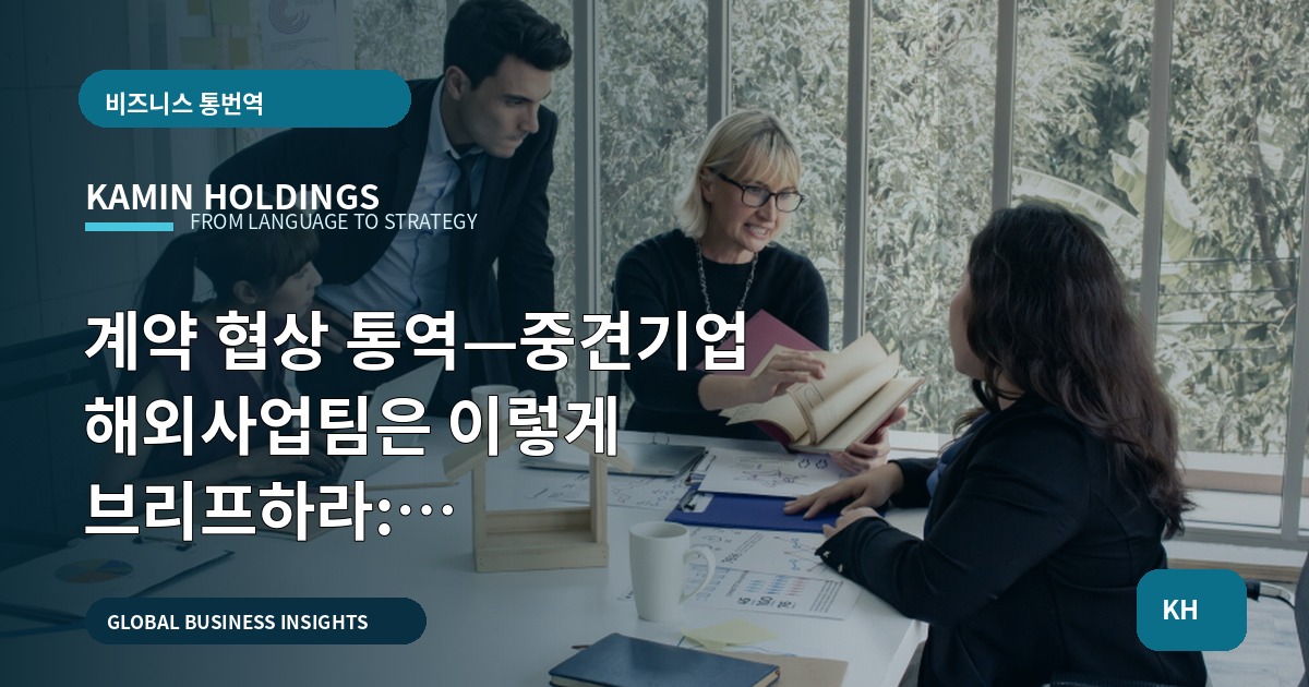 계약 협상 통역—중견기업 해외사업팀은 이렇게 브리프하라: 역할·비금지·산출 범위 명시, 일정·검증 질문 포함