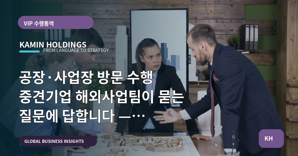 공장·사업장 방문 수행 중견기업 해외사업팀이 묻는 질문에 답합니다 — 동선·의전·책임 정리