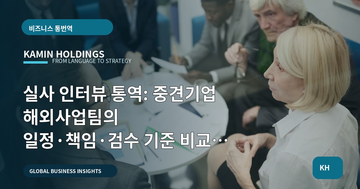 실사 인터뷰 통역: 중견기업 해외사업팀의 일정·책임·검수 기준 비교 분석