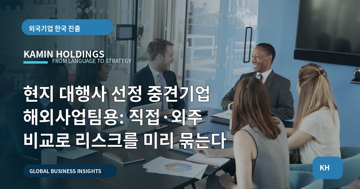 현지 대행사 선정 중견기업 해외사업팀용: 직접·외주 비교로 리스크를 미리 묶는다