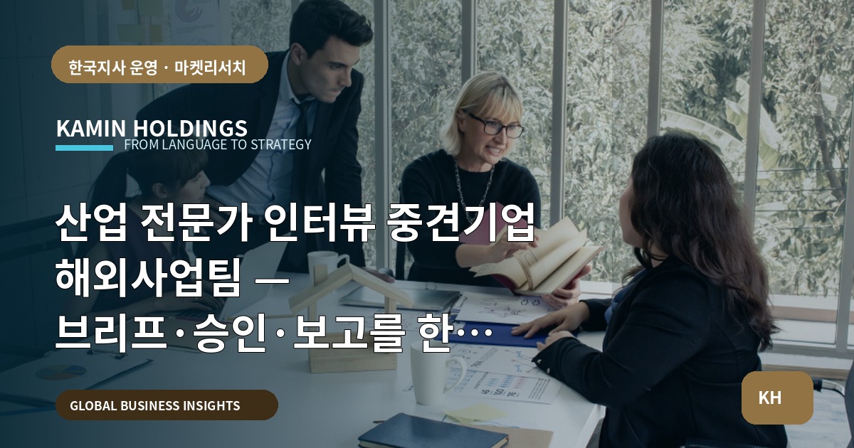 산업 전문가 인터뷰 중견기업 해외사업팀 — 브리프·승인·보고를 한 장으로 정리하라