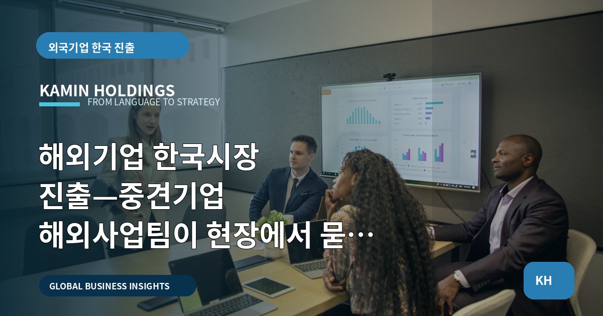 해외기업 한국시장 진출—중견기업 해외사업팀이 현장에서 묻는 책임·동선·보안 기준