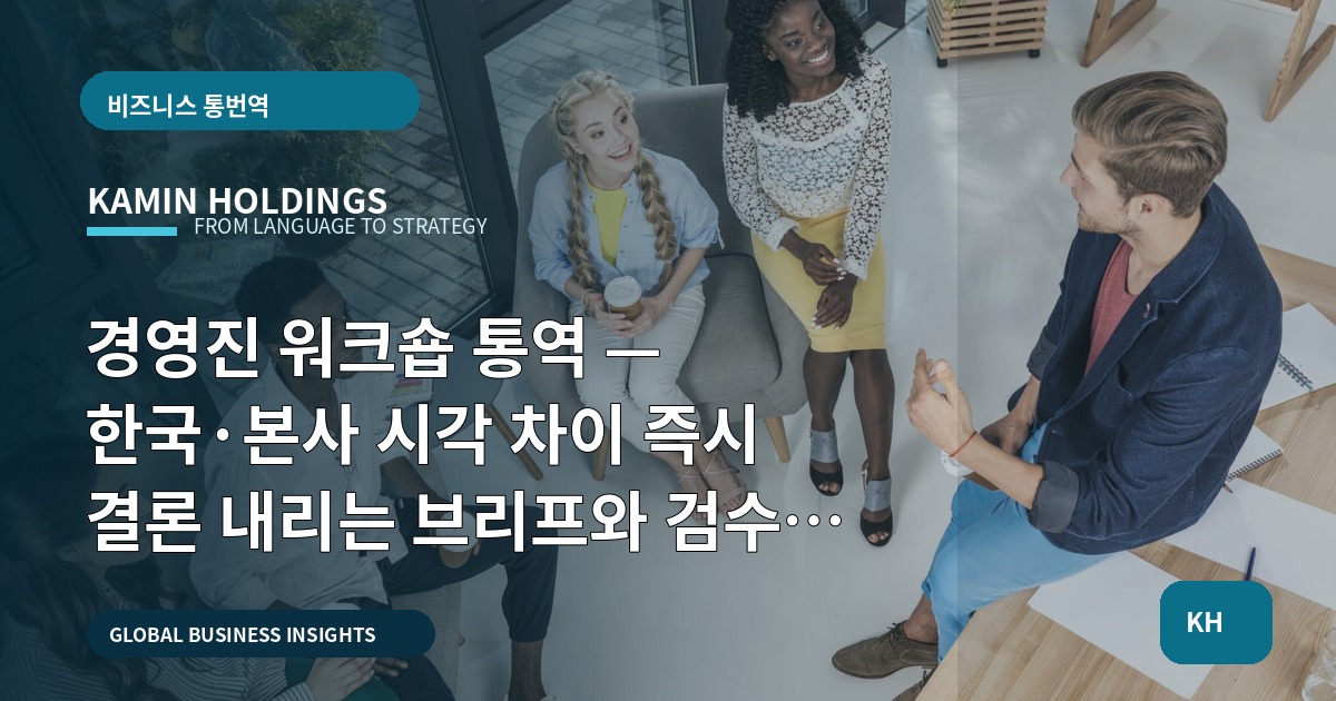 경영진 워크숍 통역 — 한국·본사 시각 차이 즉시 결론 내리는 브리프와 검수 기준