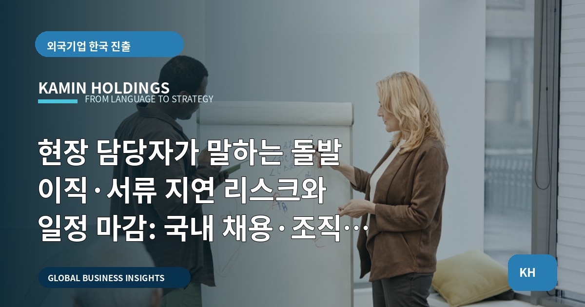현장 담당자가 말하는 돌발 이직·서류 지연 리스크와 일정 마감: 국내 채용·조직 운영 준비 중견기업 해외사업팀을 위한 실행 로드맵
