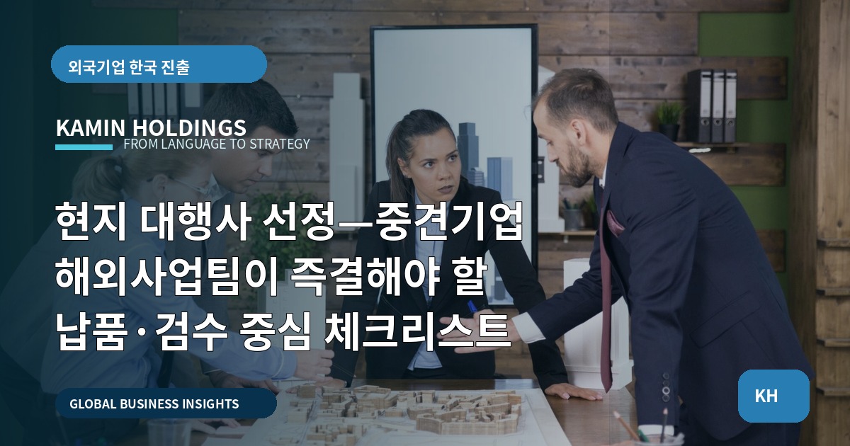 현지 대행사 선정—중견기업 해외사업팀이 즉결해야 할 납품·검수 중심 체크리스트