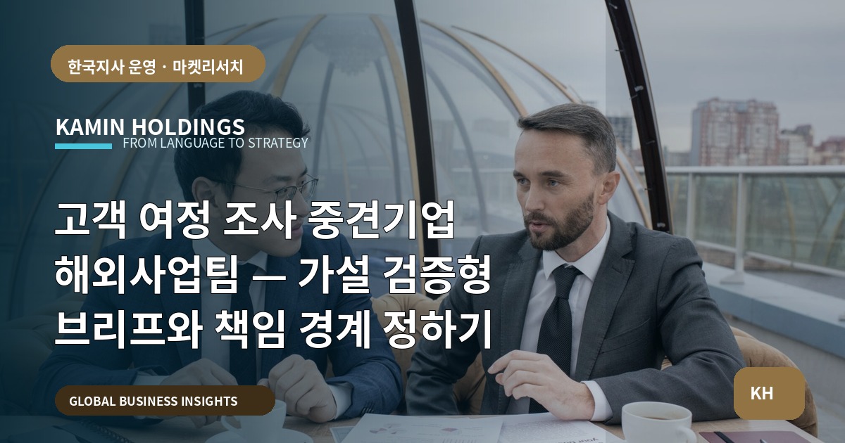 고객 여정 조사 중견기업 해외사업팀 — 가설 검증형 브리프와 책임 경계 정하기