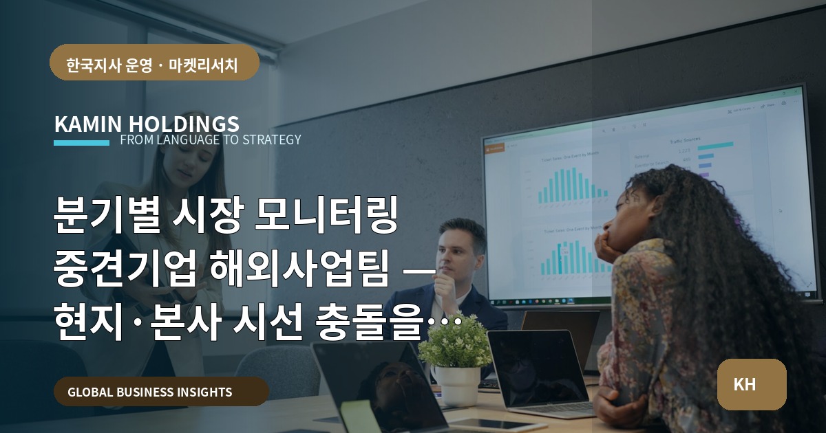 분기별 시장 모니터링 중견기업 해외사업팀 — 현지·본사 시선 충돌을 피하는 운영 브리프