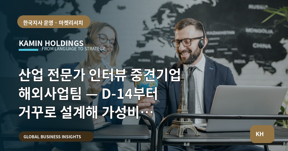 산업 전문가 인터뷰 중견기업 해외사업팀 — D-14부터 거꾸로 설계해 가성비 검증하고 질문을 남겨라