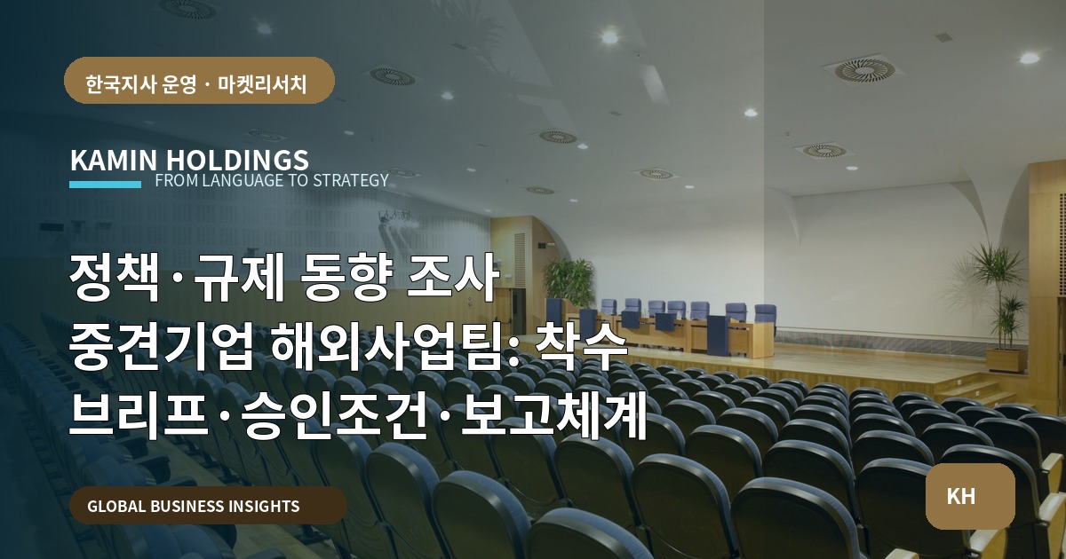 정책·규제 동향 조사 중견기업 해외사업팀: 착수 브리프·승인조건·보고체계