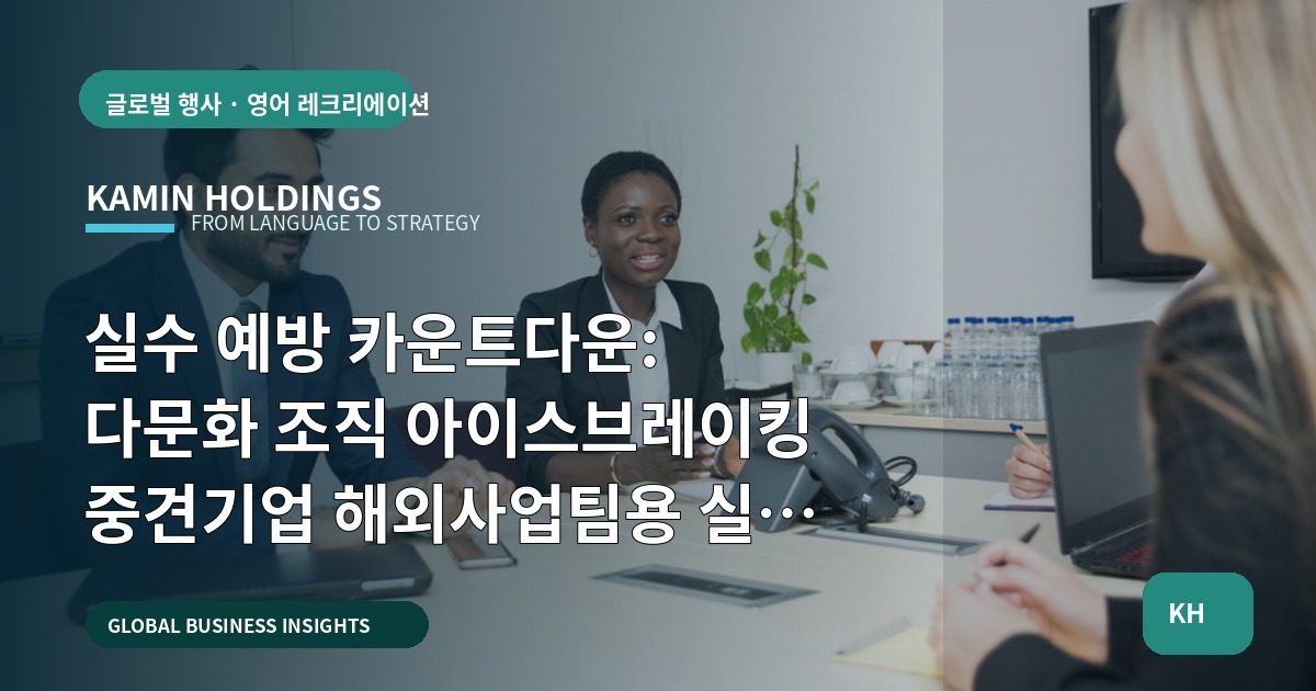 실수 예방 카운트다운: 다문화 조직 아이스브레이킹 중견기업 해외사업팀용 실행 로드맵