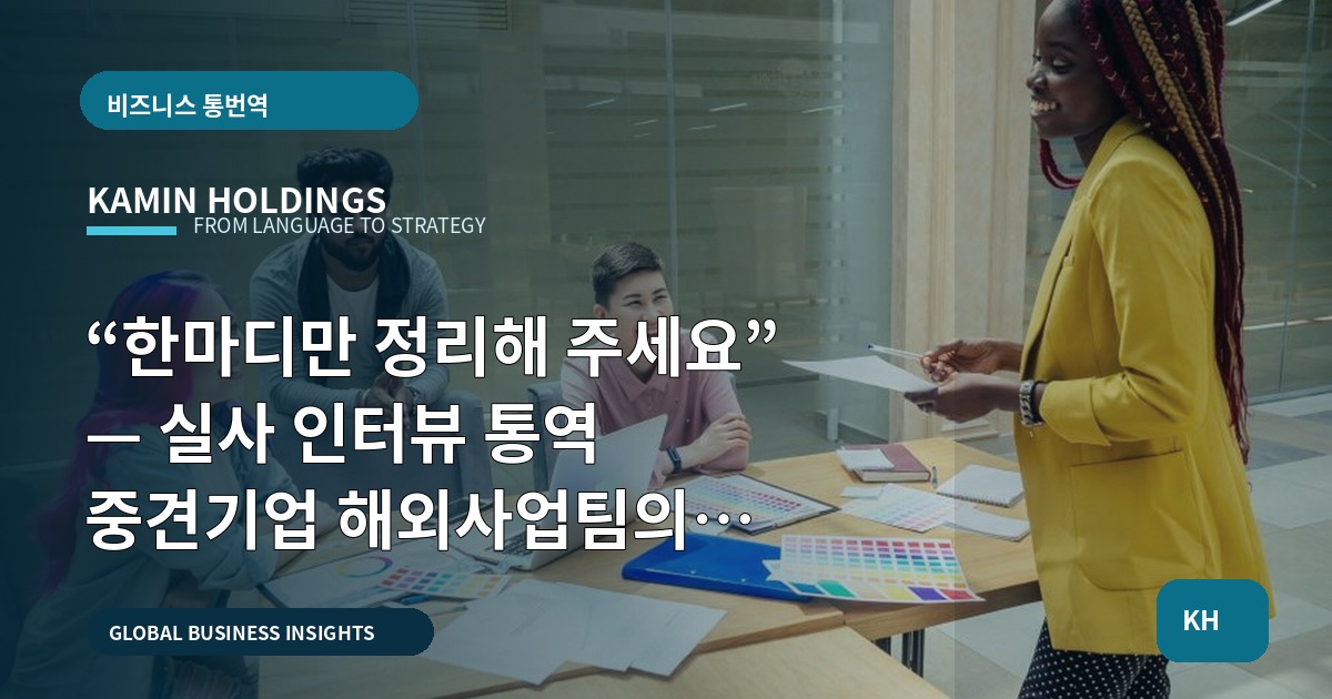 “한마디만 정리해 주세요” — 실사 인터뷰 통역 중견기업 해외사업팀의 일정·납품 기준