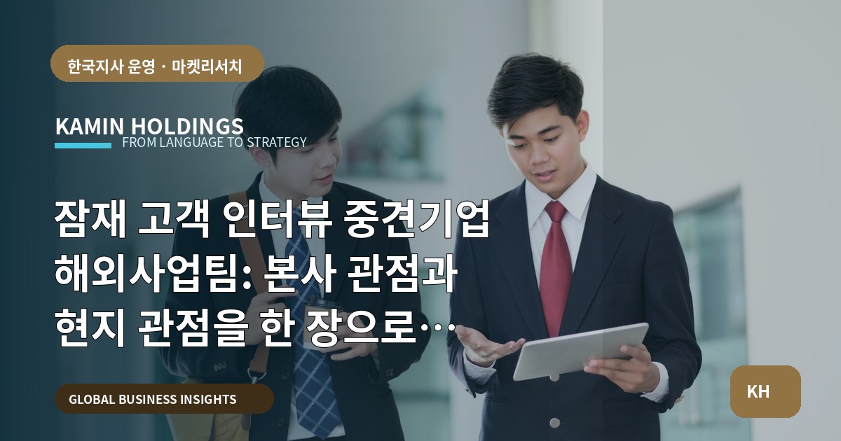 잠재 고객 인터뷰 중견기업 해외사업팀: 본사 관점과 현지 관점을 한 장으로 정리하며 일정까지 맞추기