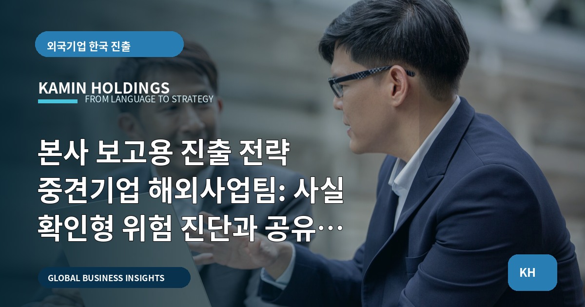 본사 보고용 진출 전략 중견기업 해외사업팀: 사실 확인형 위험 진단과 공유 규칙