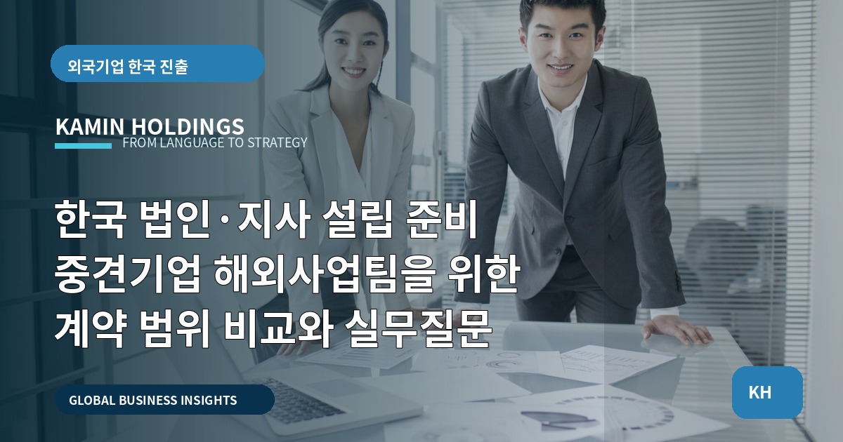 한국 법인·지사 설립 준비 중견기업 해외사업팀을 위한 계약 범위 비교와 실무질문