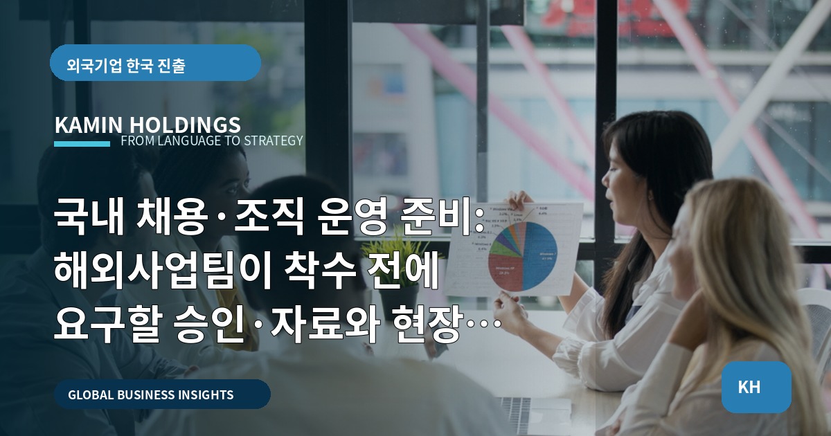 국내 채용·조직 운영 준비: 해외사업팀이 착수 전에 요구할 승인·자료와 현장 검수 기준