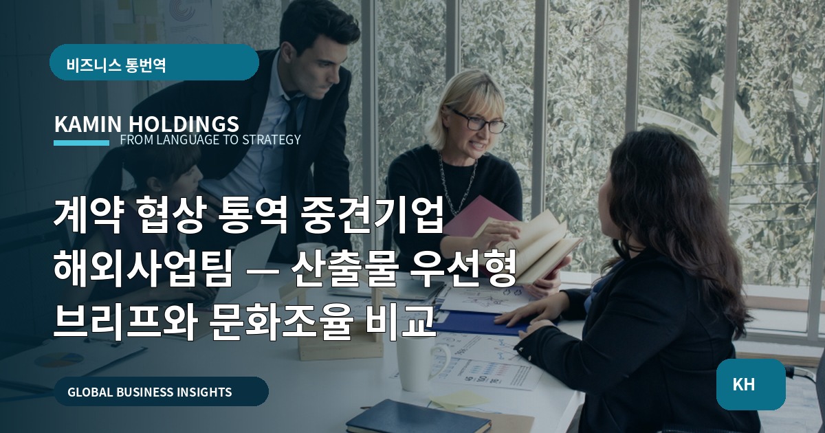 계약 협상 통역 중견기업 해외사업팀 — 산출물 우선형 브리프와 문화조율 비교