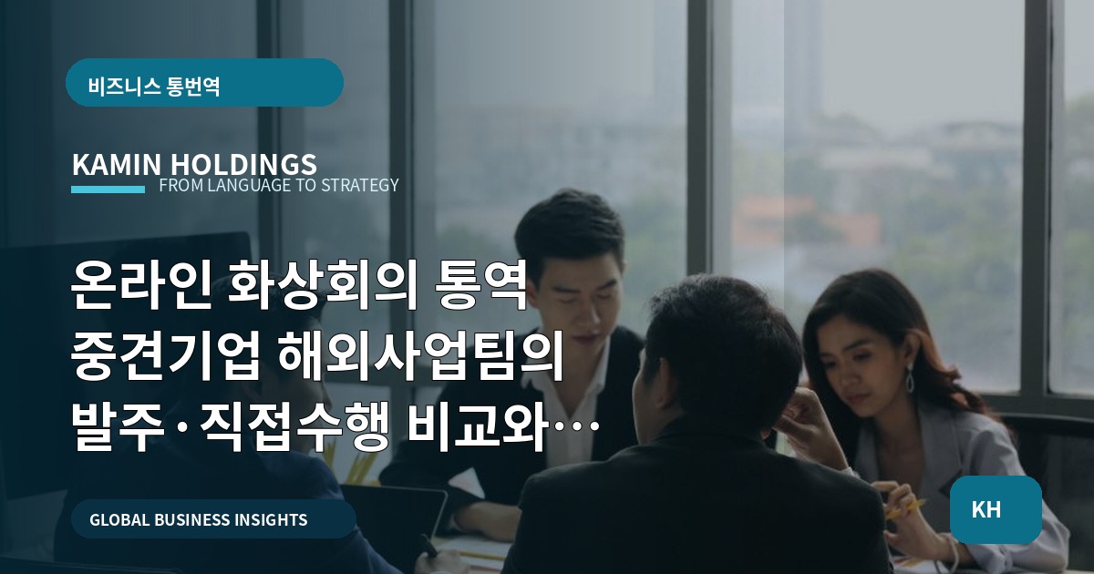 온라인 화상회의 통역 중견기업 해외사업팀의 발주·직접수행 비교와 이해관계자 조율 기준