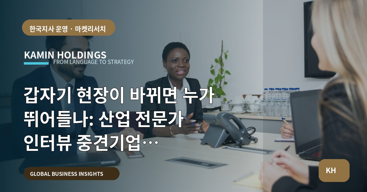갑자기 현장이 바뀌면 누가 뛰어들나: 산업 전문가 인터뷰 중견기업 해외사업팀의 동선·비상수칙