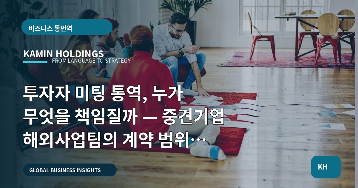 투자자 미팅 통역, 누가 무엇을 책임질까 — 중견기업 해외사업팀의 계약 범위 진단표