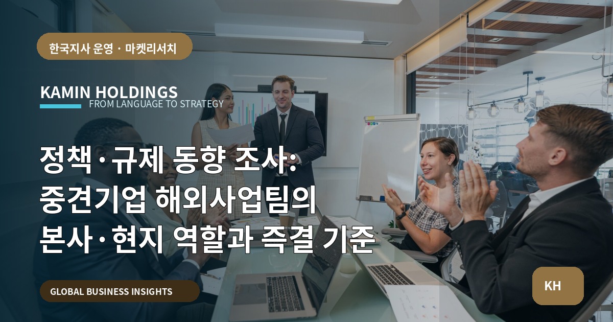 정책·규제 동향 조사: 중견기업 해외사업팀의 본사·현지 역할과 즉결 기준