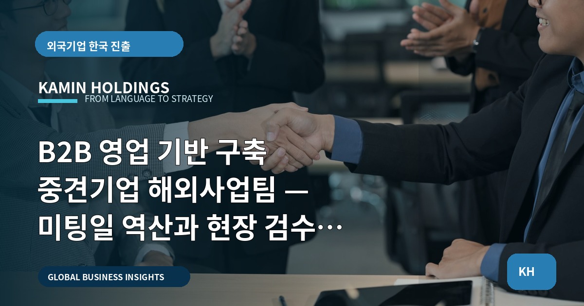 B2B 영업 기반 구축 중견기업 해외사업팀 — 미팅일 역산과 현장 검수 체크포인트