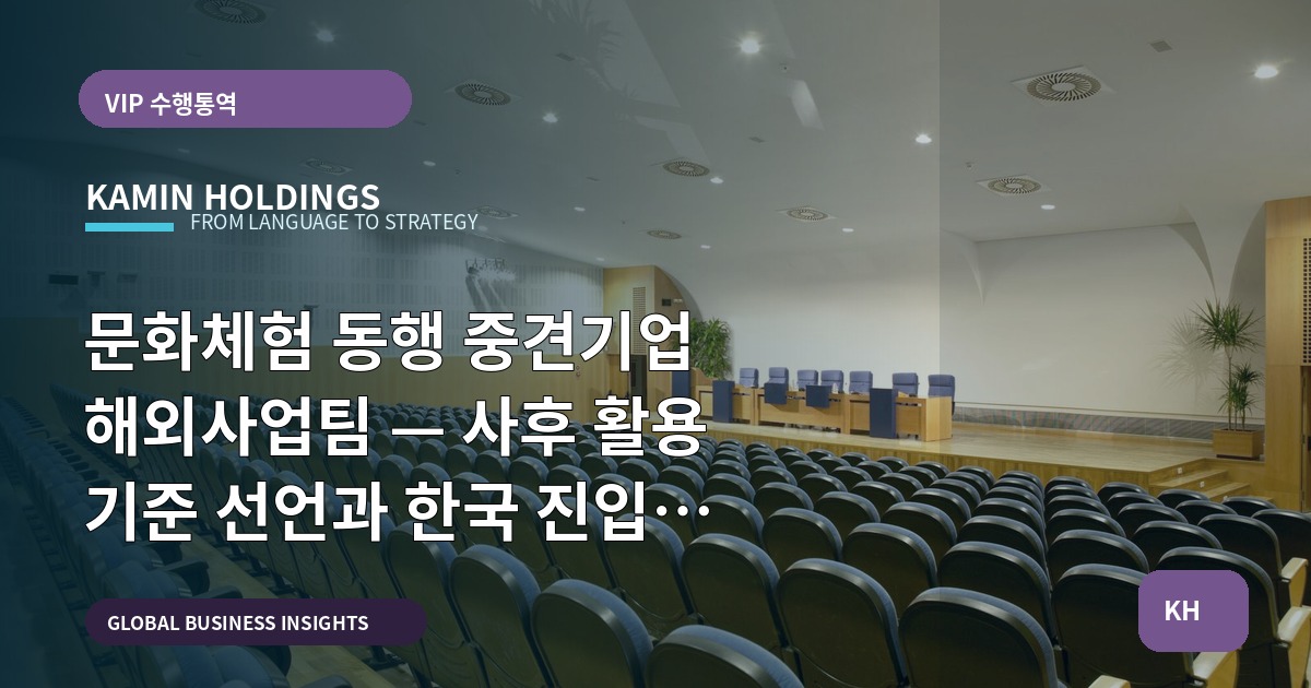 문화체험 동행 중견기업 해외사업팀 — 사후 활용 기준 선언과 한국 진입 가설검증: 실수만은 피하라