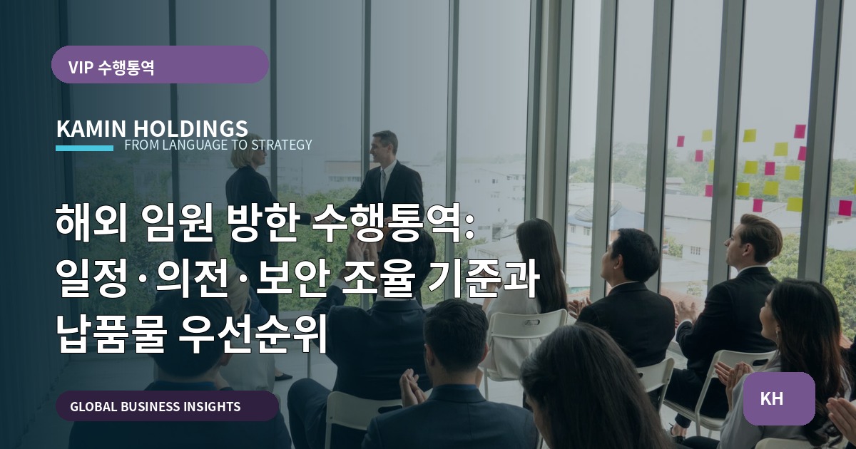 해외 임원 방한 수행통역: 일정·의전·보안 조율 기준과 납품물 우선순위