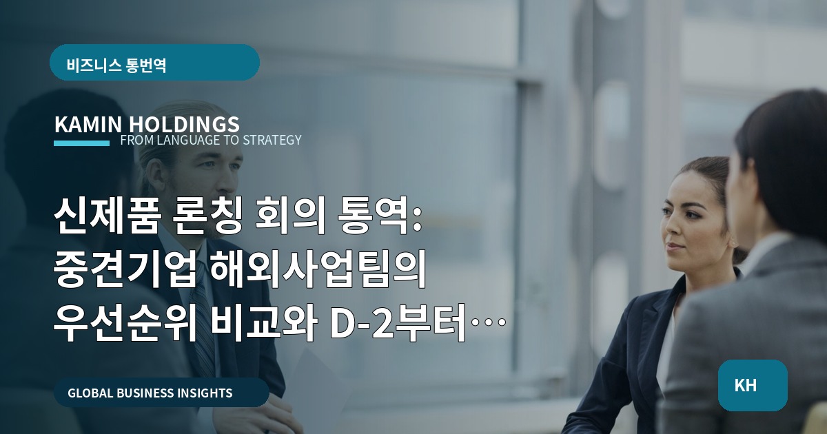 신제품 론칭 회의 통역: 중견기업 해외사업팀의 우선순위 비교와 D‑2부터의 카운트다운