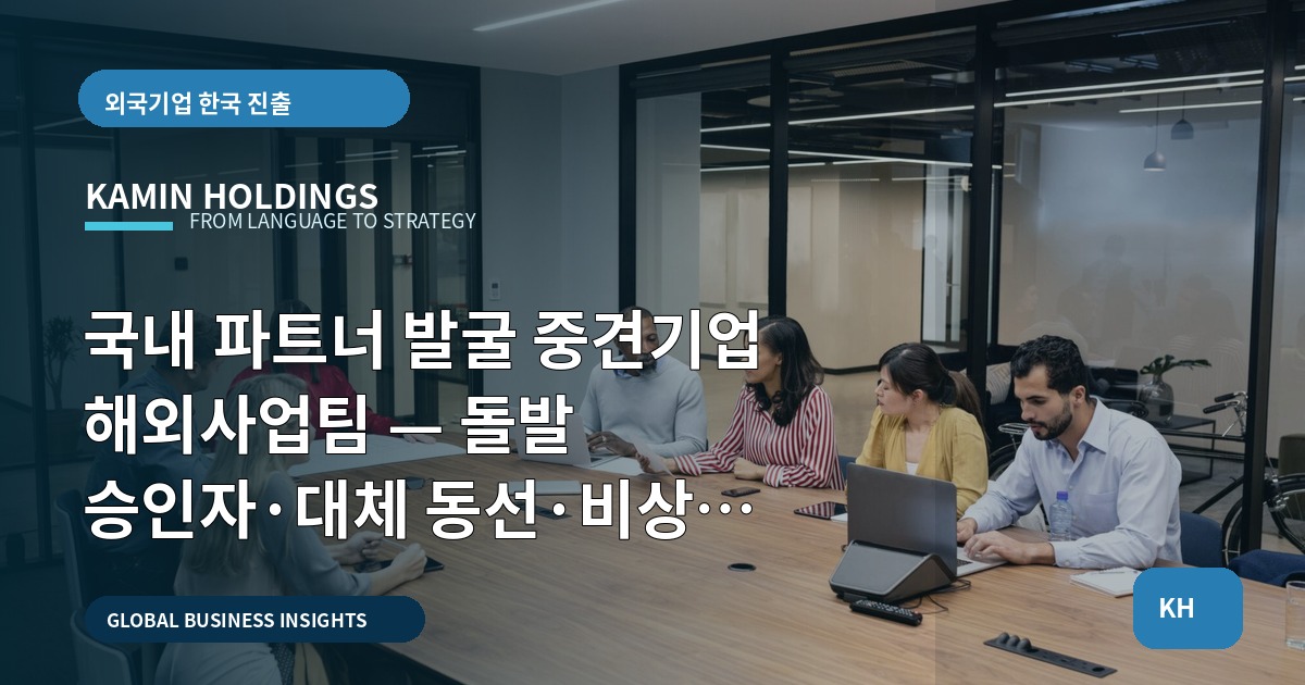 국내 파트너 발굴 중견기업 해외사업팀 — 돌발 승인자·대체 동선·비상 연락부터 정리하라