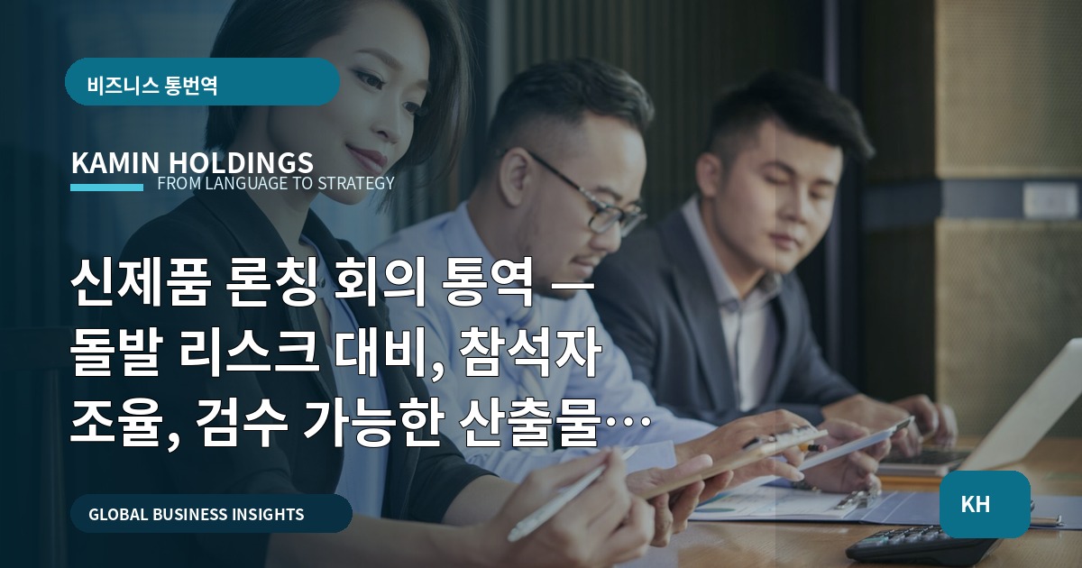 신제품 론칭 회의 통역 — 돌발 리스크 대비, 참석자 조율, 검수 가능한 산출물 확보