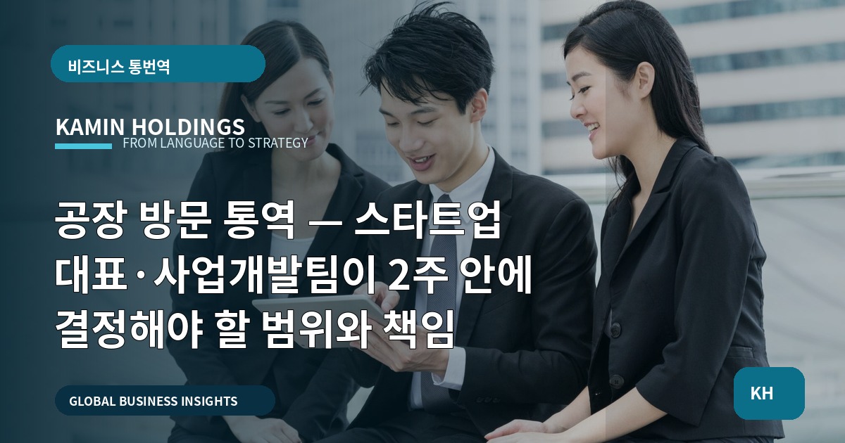 공장 방문 통역 — 스타트업 대표·사업개발팀이 2주 안에 결정해야 할 범위와 책임
