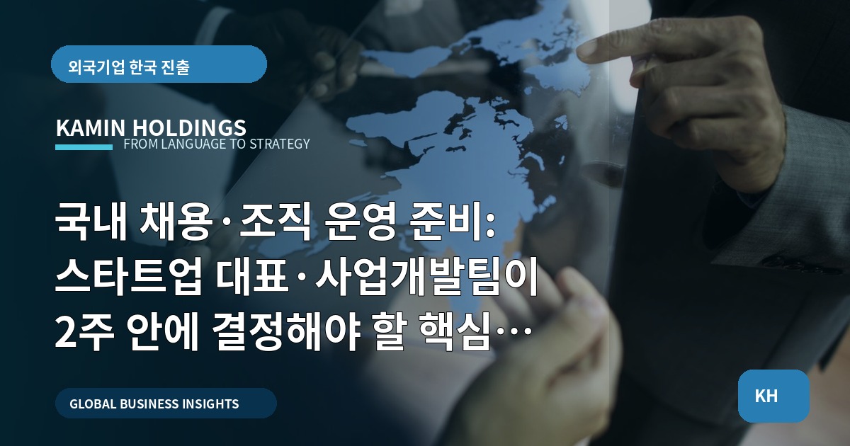 국내 채용·조직 운영 준비: 스타트업 대표·사업개발팀이 2주 안에 결정해야 할 핵심 질문
