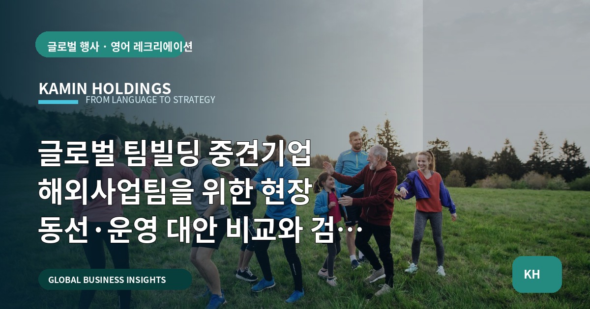 글로벌 팀빌딩 중견기업 해외사업팀을 위한 현장 동선·운영 대안 비교와 검수 산출물