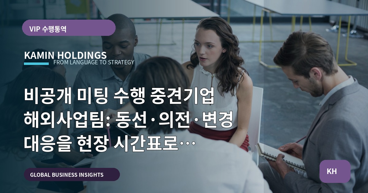비공개 미팅 수행 중견기업 해외사업팀: 동선·의전·변경 대응을 현장 시간표로 결정하라