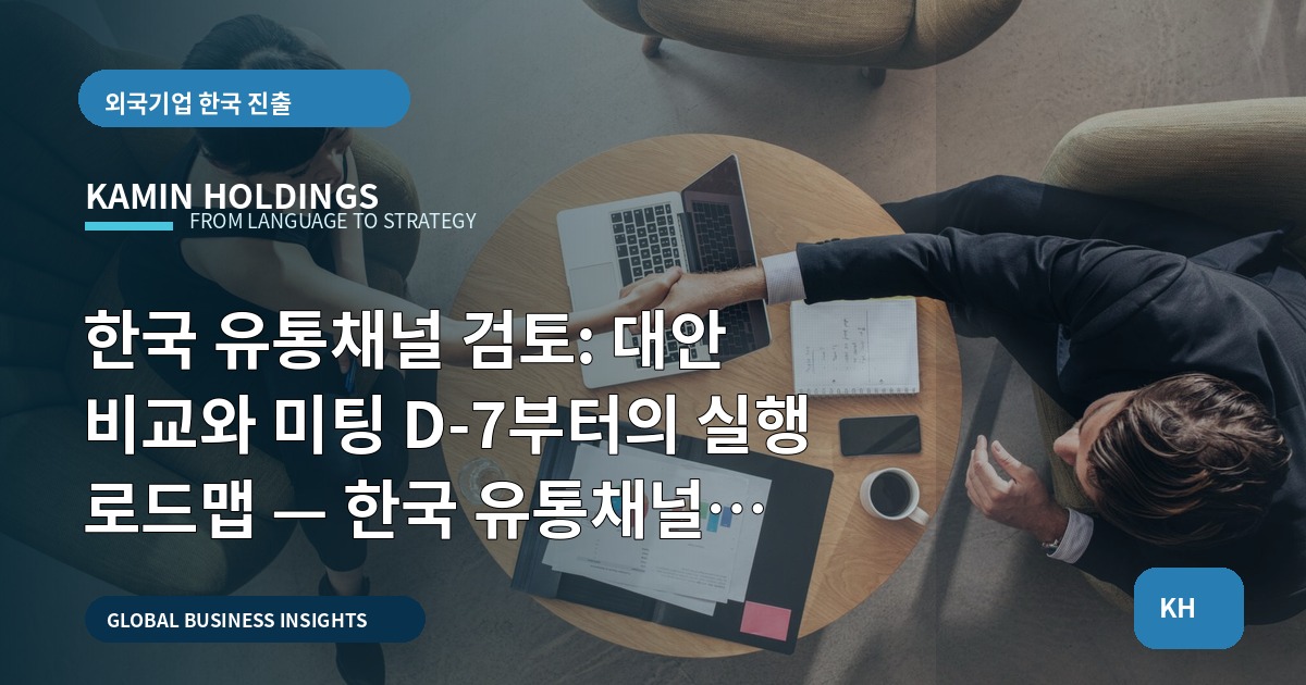 한국 유통채널 검토: 대안 비교와 미팅 D‑7부터의 실행 로드맵 — 한국 유통채널 검토 중견기업 해외사업팀
