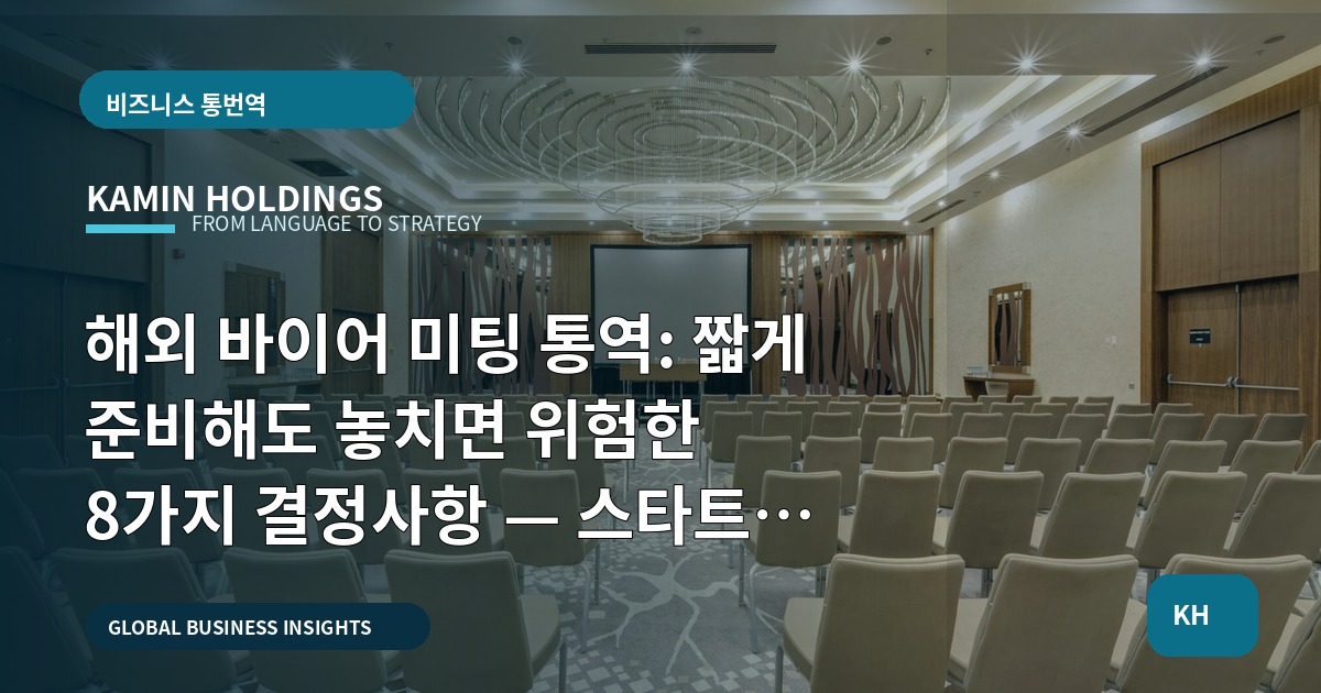 해외 바이어 미팅 통역: 짧게 준비해도 놓치면 위험한 8가지 결정사항 — 스타트업 대표·사업개발팀 Q&A