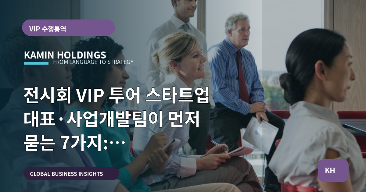 전시회 VIP 투어 스타트업 대표·사업개발팀이 먼저 묻는 7가지: 동선·의전·변경대응 관점