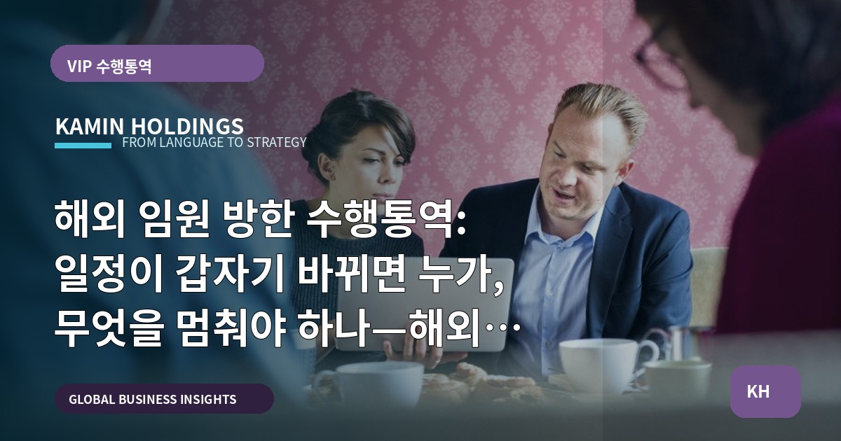 해외 임원 방한 수행통역: 일정이 갑자기 바뀌면 누가, 무엇을 멈춰야 하나—해외 임원 방한 수행통역 중견기업 해외사업팀
