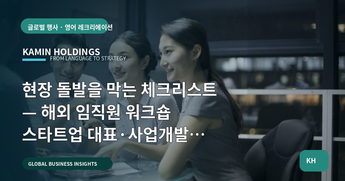 현장 돌발을 막는 체크리스트 — 해외 임직원 워크숍 스타트업 대표·사업개발팀을 위한 일정·보안 결정 가이드