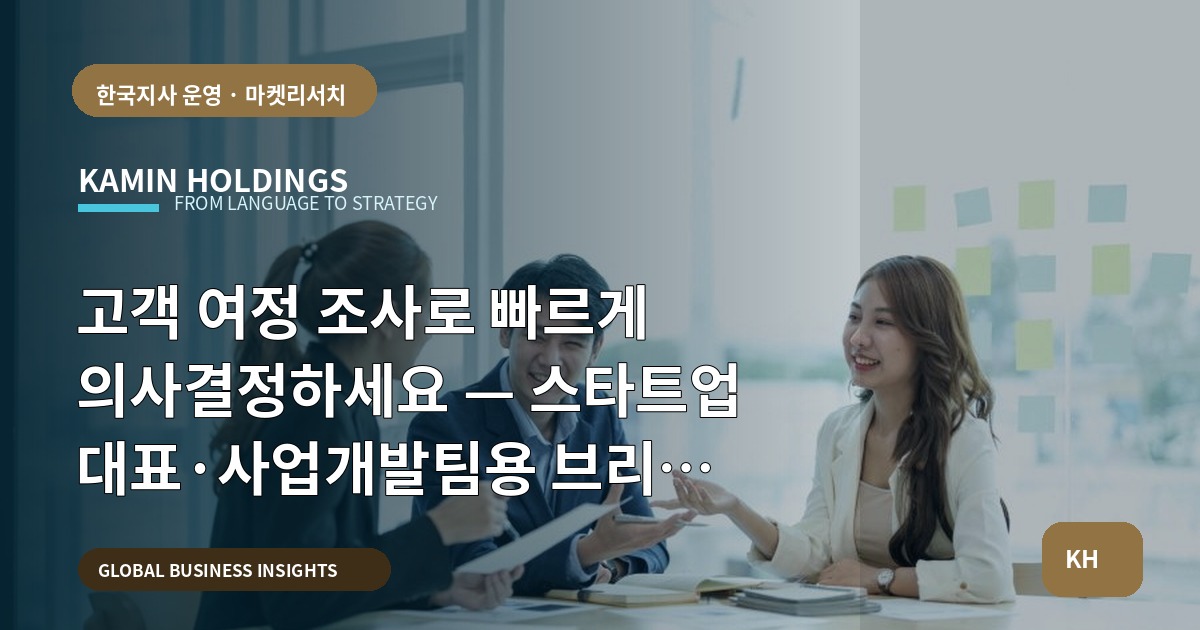 고객 여정 조사로 빠르게 의사결정하세요 — 스타트업 대표·사업개발팀용 브리프와 현지화 범위 정리