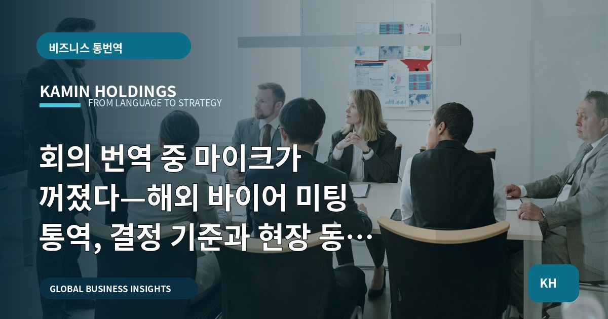 회의 번역 중 마이크가 꺼졌다—해외 바이어 미팅 통역, 결정 기준과 현장 동선 비교