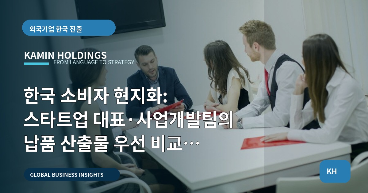 한국 소비자 현지화: 스타트업 대표·사업개발팀의 납품 산출물 우선 비교 로드맵