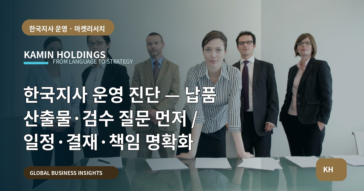 한국지사 운영 진단 — 납품 산출물·검수 질문 먼저 / 일정·결재·책임 명확화