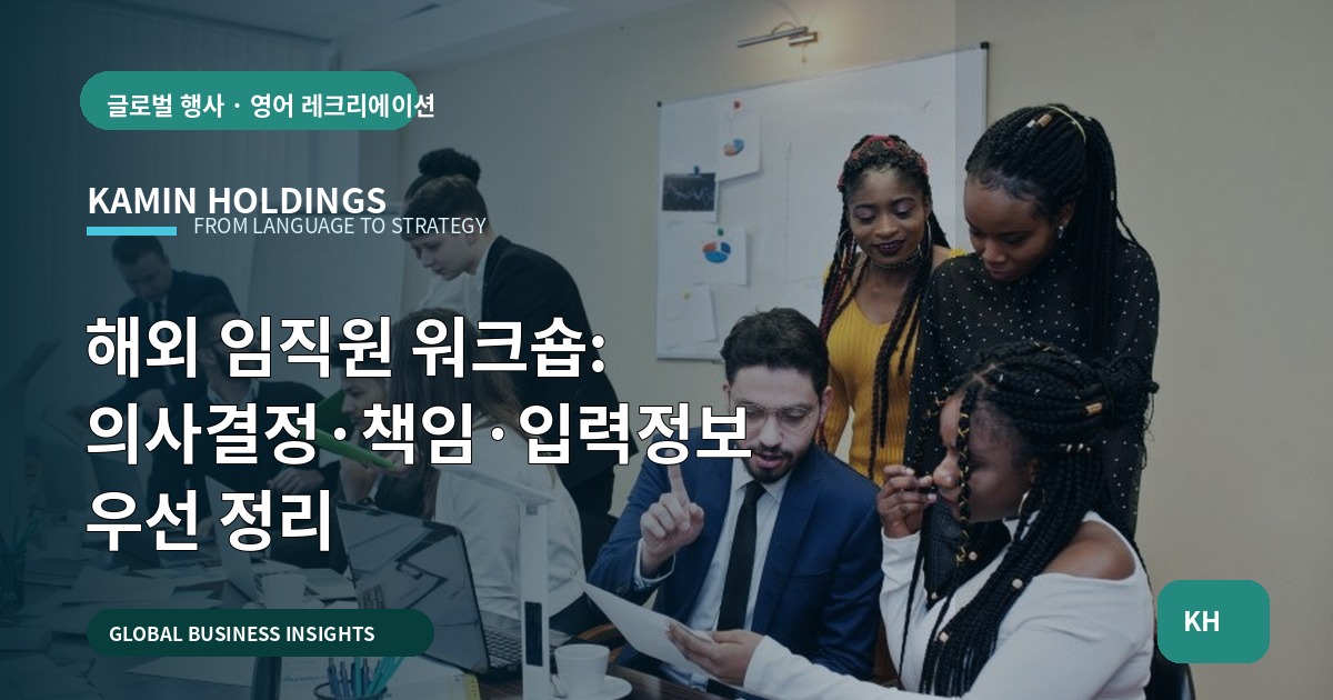 해외 임직원 워크숍: 의사결정·책임·입력정보 우선 정리