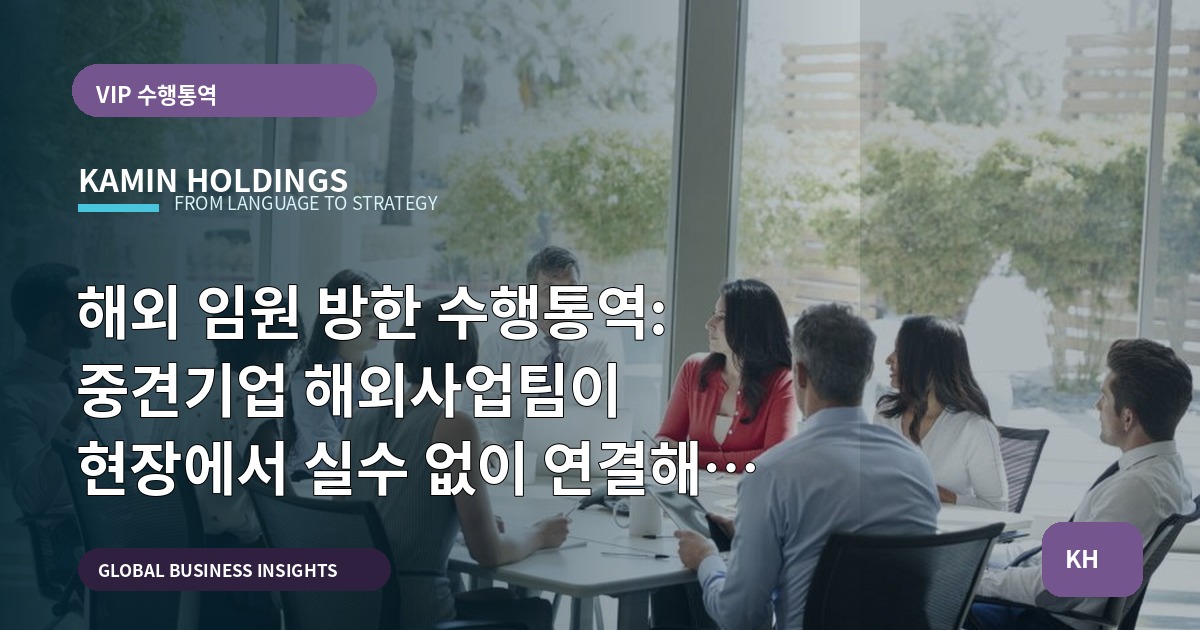 해외 임원 방한 수행통역: 중견기업 해외사업팀이 현장에서 실수 없이 연결해야 할 책임과 질문