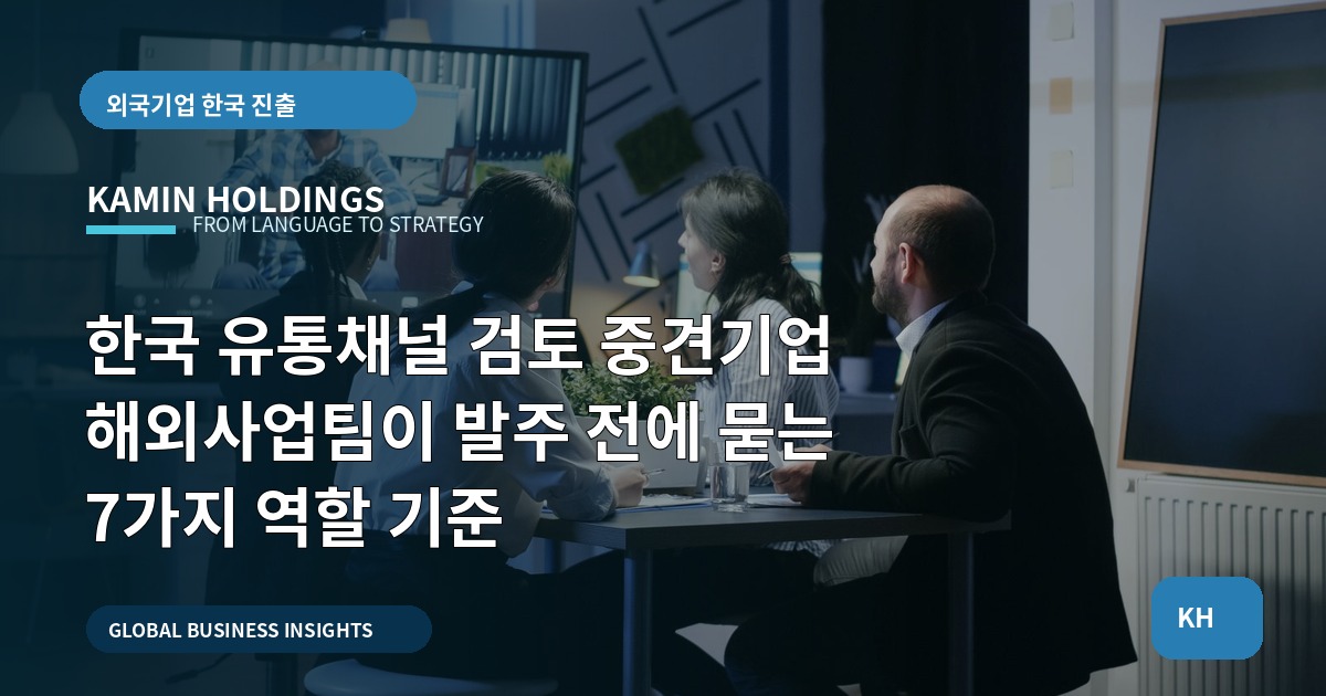 한국 유통채널 검토 중견기업 해외사업팀이 발주 전에 묻는 7가지 역할 기준