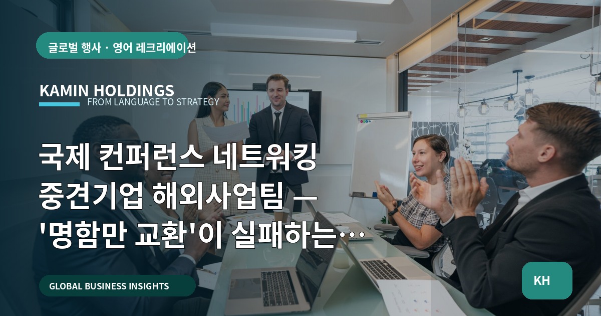 국제 컨퍼런스 네트워킹 중견기업 해외사업팀 — '명함만 교환'이 실패하는 이유와 마감 48시간 룰